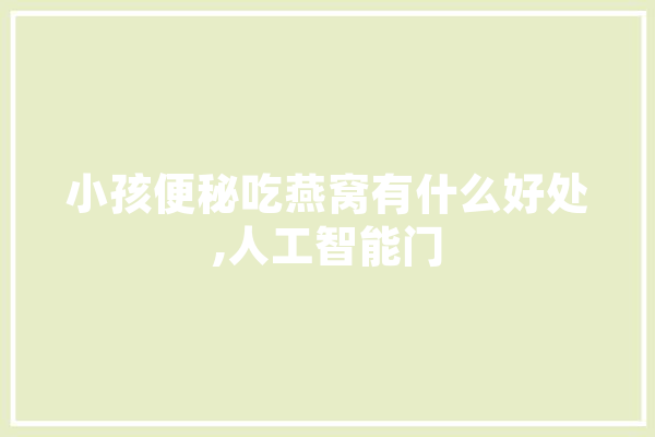 小孩便秘吃燕窝有什么好处,人工智能门