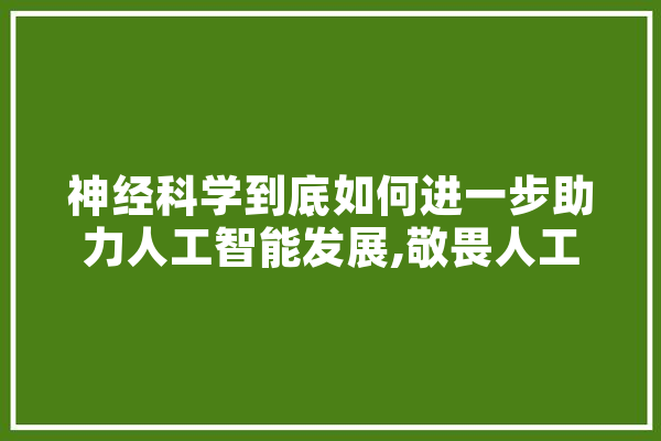 神经科学到底如何进一步助力人工智能发展,敬畏人工智能的句子 绘影字幕