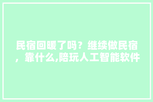 民宿回暖了吗？继续做民宿，靠什么,陪玩人工智能软件