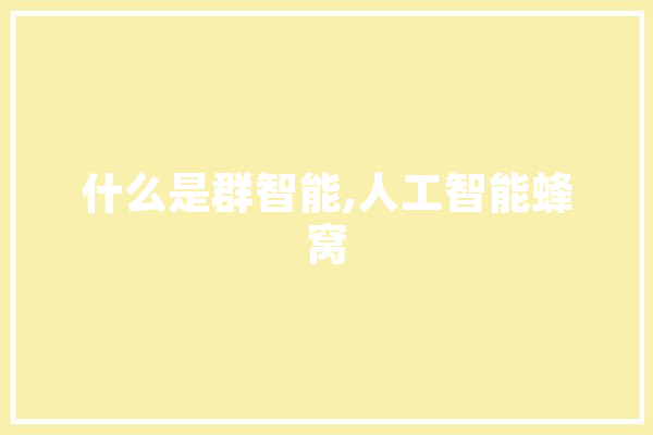 什么是群智能,人工智能蜂窝 智能写作