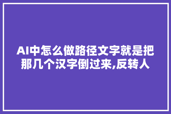 AI中怎么做路径文字就是把那几个汉字倒过来,反转人工智能的例子 智能写作