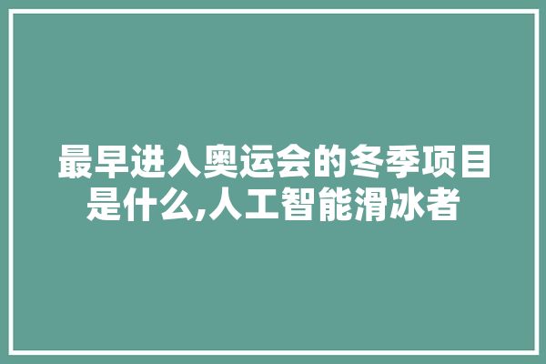 最早进入奥运会的冬季项目是什么,人工智能滑冰者 云服务