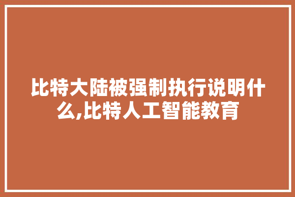 比特大陆被强制执行说明什么,比特人工智能教育