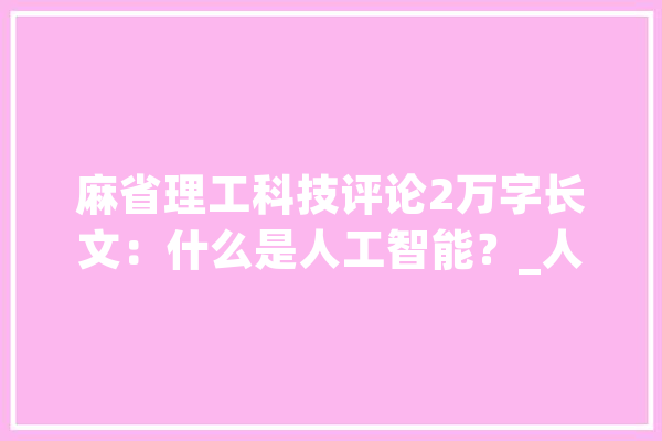麻省理工科技评论2万字长文：什么是人工智能？_人工智能_措辞 科技快讯