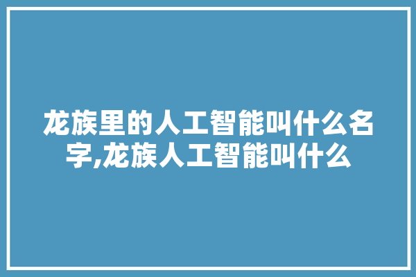 龙族里的人工智能叫什么名字,龙族人工智能叫什么
