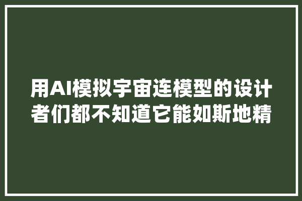 用AI模拟宇宙连模型的设计者们都不知道它能如斯地精确_模子_宇宙