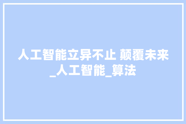 人工智能立异不止 颠覆未来_人工智能_算法 AI简讯