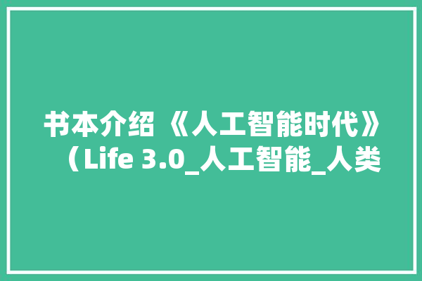 书本介绍 《人工智能时代》（Life 3.0_人工智能_人类 文字写作