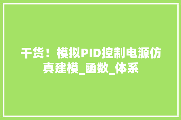 干货！模拟PID控制电源仿真建模_函数_体系