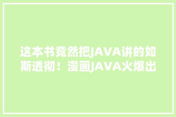这本书竟然把JAVA讲的如斯透彻！漫画JAVA火爆出圈！_这本书_漫画