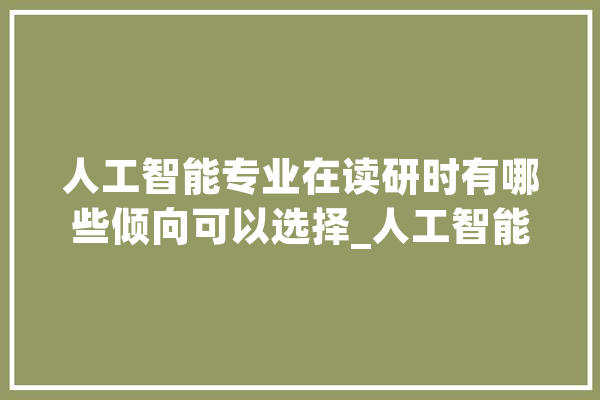 人工智能专业在读研时有哪些倾向可以选择_人工智能_场景 计算机