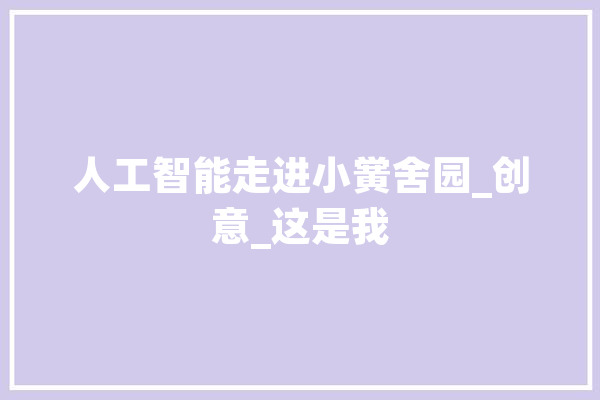 人工智能走进小黉舍园_创意_这是我 智能助手