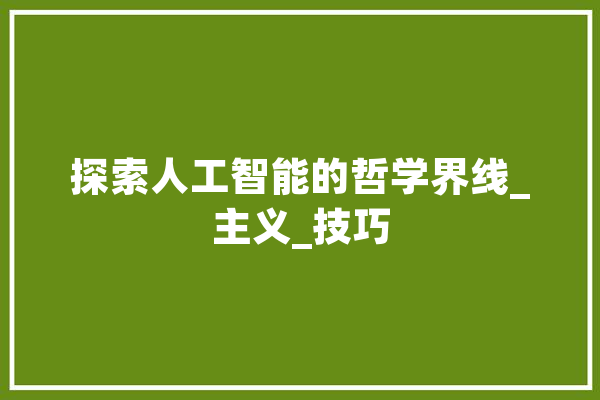 探索人工智能的哲学界线_主义_技巧