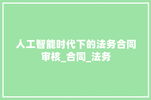 人工智能时代下的法务合同审核_合同_法务 AI快讯