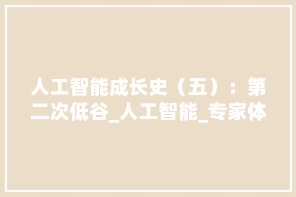 人工智能成长史（五）：第二次低谷_人工智能_专家体系 AI简讯