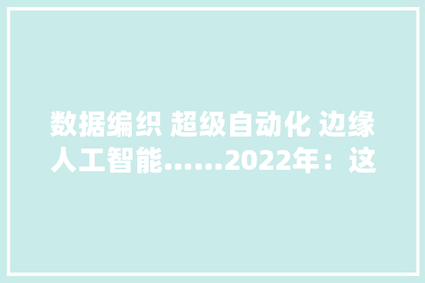 数据编织 超级自动化 边缘人工智能……2022年：这些技能成长趋势不容忽视_数据_人工智能 智能问答