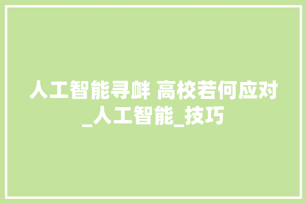 人工智能寻衅 高校若何应对_人工智能_技巧 AI快讯