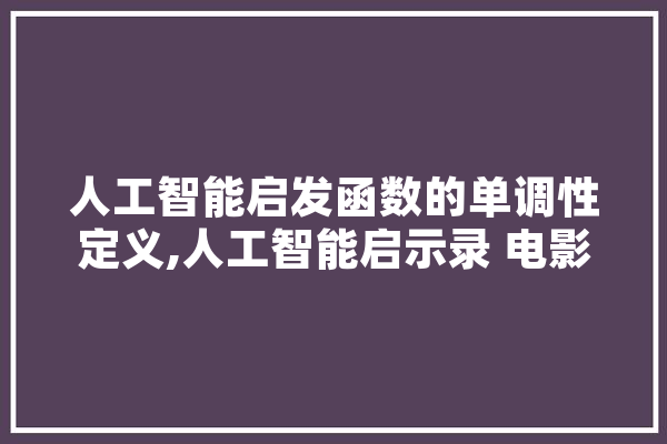 人工智能启发函数的单调性定义,人工智能启示录 电影 智能写作