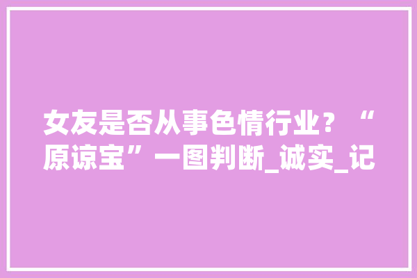 女友是否从事色情行业？“原谅宝”一图判断_诚实_记忆
