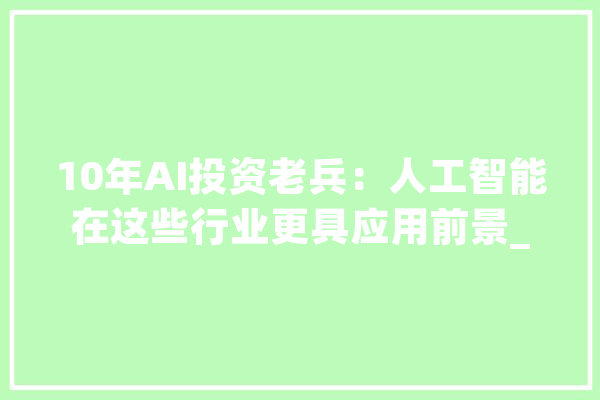 10年AI投资老兵：人工智能在这些行业更具应用前景_人工智能_医疗