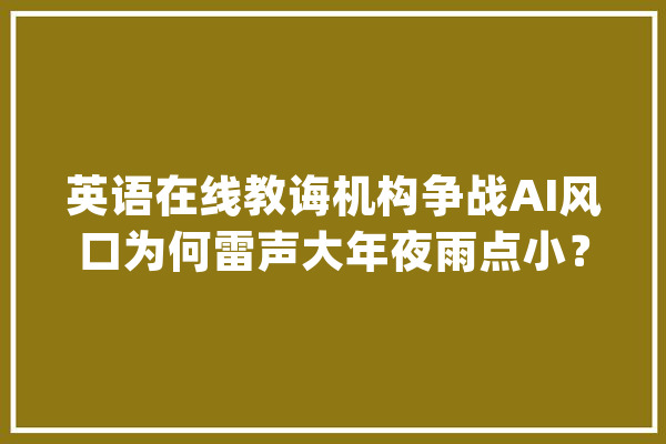 英语在线教诲机构争战AI风口为何雷声大年夜雨点小？_在线_技巧
