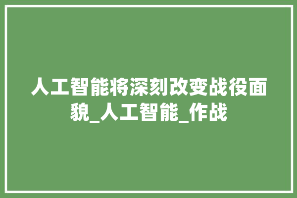 人工智能将深刻改变战役面貌_人工智能_作战 智能写作