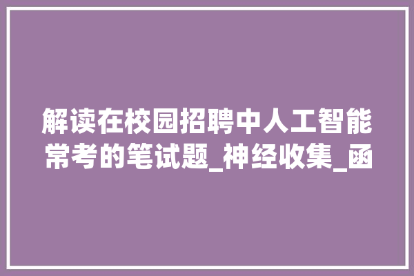解读在校园招聘中人工智能常考的笔试题_神经收集_函数 智能问答
