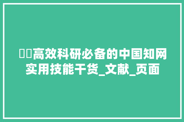 ​​高效科研必备的中国知网实用技能干货_文献_页面