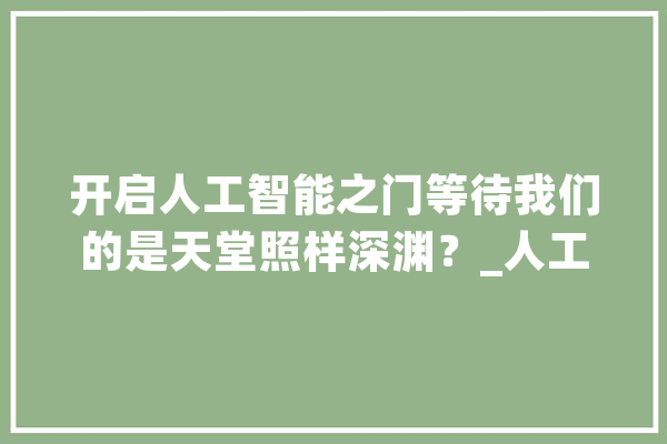 开启人工智能之门等待我们的是天堂照样深渊？_人工智能_数据 AI快讯