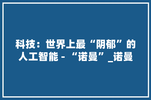 科技：世界上最“阴郁”的人工智能 - “诺曼”_诺曼_人工智能
