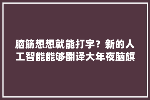 脑筋想想就能打字？新的人工智能能够翻译大年夜脑旗子暗记_暗记_词汇