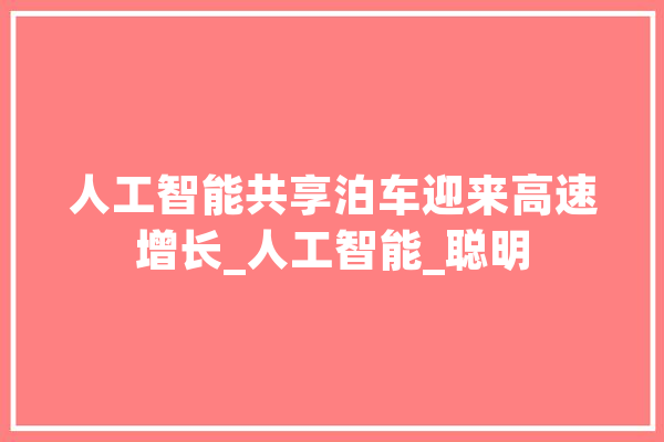 人工智能共享泊车迎来高速增长_人工智能_聪明