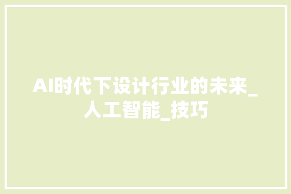 AI时代下设计行业的未来_人工智能_技巧 AI快讯