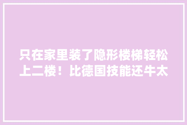 只在家里装了隐形楼梯轻松上二楼！比德国技能还牛太方便了_楼梯_可以用 AI快讯