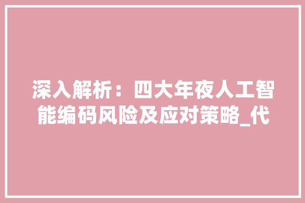 深入解析：四大年夜人工智能编码风险及应对策略_代码_人工智能