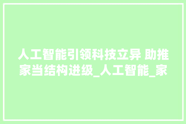 人工智能引领科技立异 助推家当结构进级_人工智能_家当 智能写作