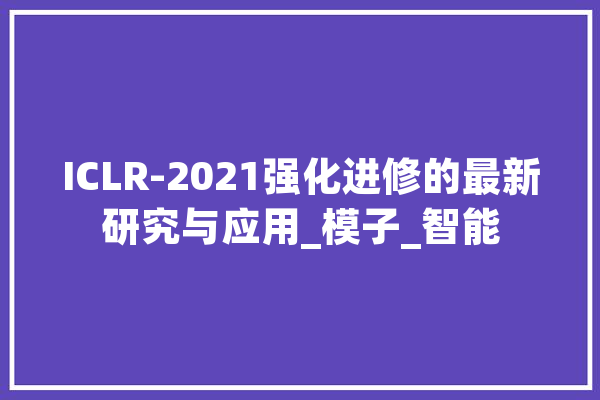 ICLR-2021强化进修的最新研究与应用_模子_智能 科技快讯