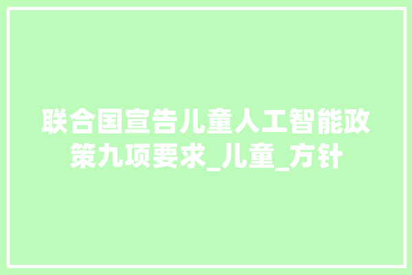 联合国宣告儿童人工智能政策九项要求_儿童_方针 云服务
