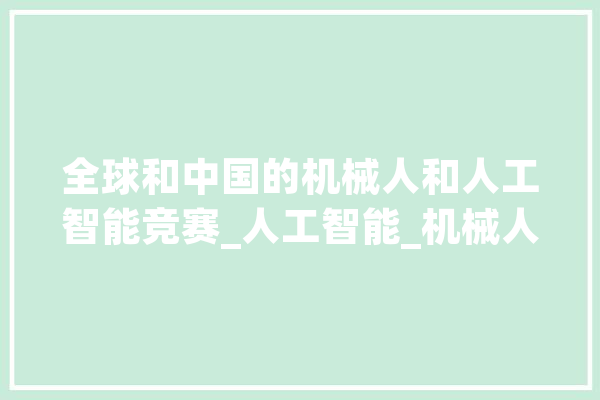 全球和中国的机械人和人工智能竞赛_人工智能_机械人 智能助手
