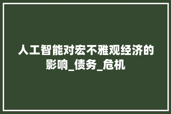 人工智能对宏不雅观经济的影响_债务_危机 科技快讯