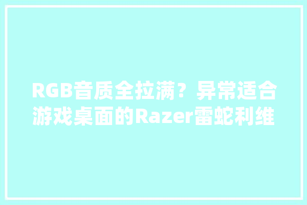 RGB音质全拉满？异常适合游戏桌面的Razer雷蛇利维坦巨兽V2音箱_音箱_这款 计算机