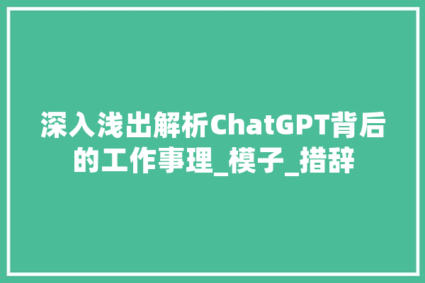 深入浅出解析ChatGPT背后的工作事理_模子_措辞