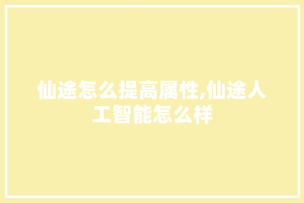 仙途怎么提高属性,仙途人工智能怎么样 文字写作