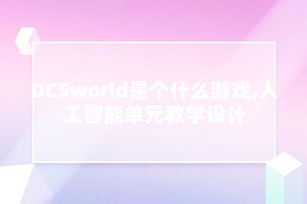 DCSworld是个什么游戏,人工智能单元教学设计