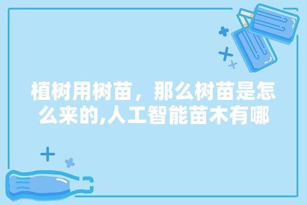 植树用树苗，那么树苗是怎么来的,人工智能苗木有哪些 科技快讯