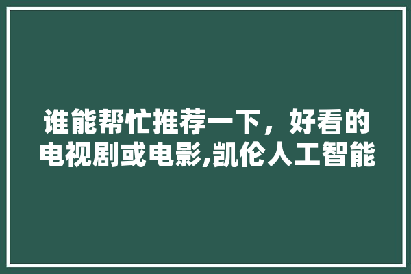 谁能帮忙推荐一下，好看的电视剧或电影,凯伦人工智能 智能问答