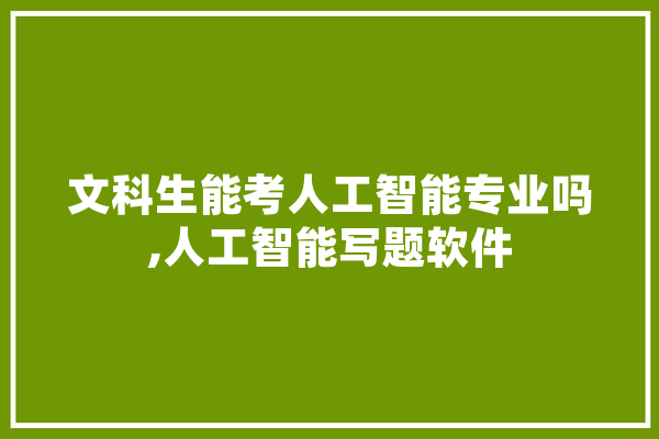文科生能考人工智能专业吗,人工智能写题软件 计算机