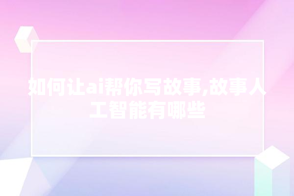 如何让ai帮你写故事,故事人工智能有哪些