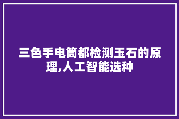 三色手电筒都检测玉石的原理,人工智能选种