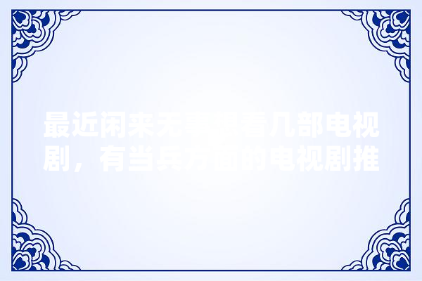 最近闲来无事想看几部电视剧，有当兵方面的电视剧推荐吗,人工智能小冰